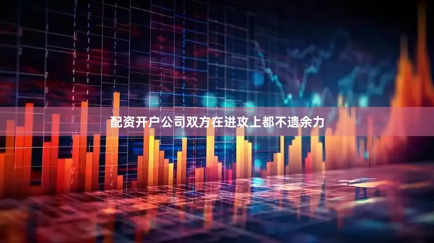 配资开户公司双方在进攻上都不遗余力