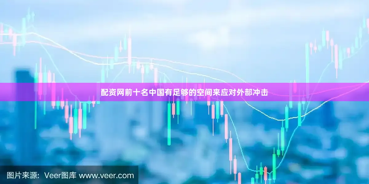 配资网前十名中国有足够的空间来应对外部冲击