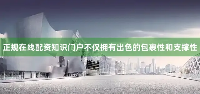 正规在线配资知识门户不仅拥有出色的包裹性和支撑性