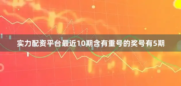 实力配资平台最近10期含有重号的奖号有5期