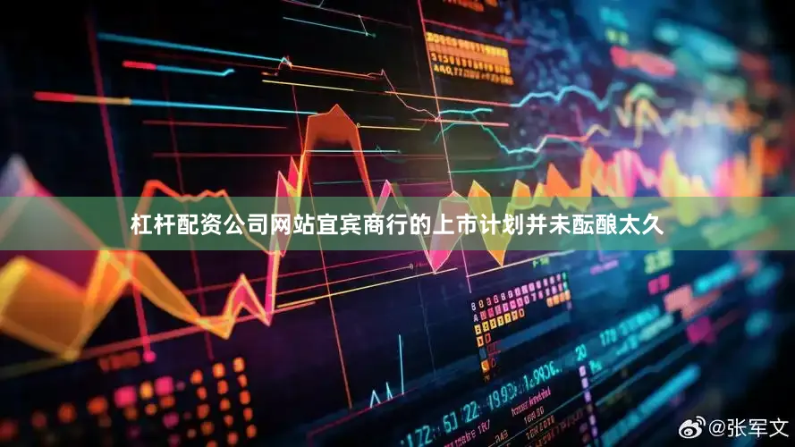 杠杆配资公司网站宜宾商行的上市计划并未酝酿太久
