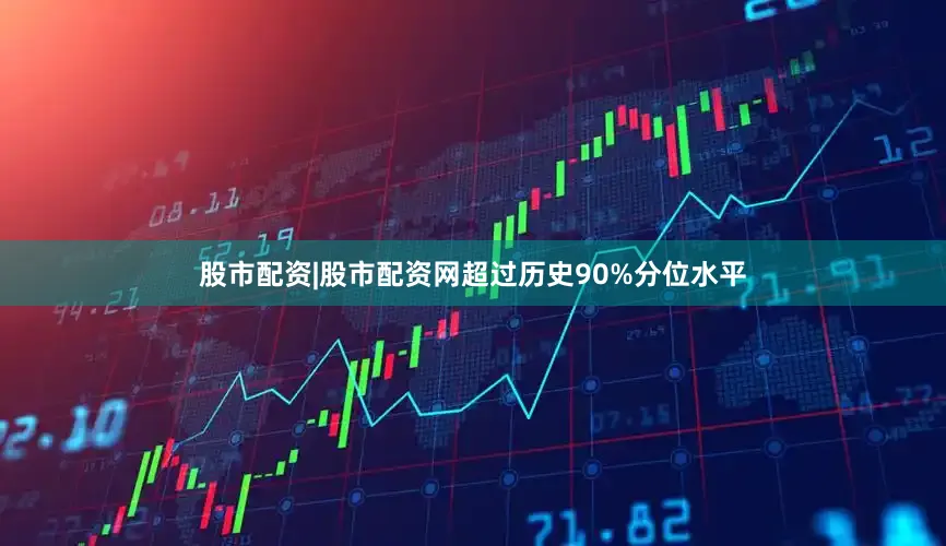 股市配资|股市配资网超过历史90%分位水平