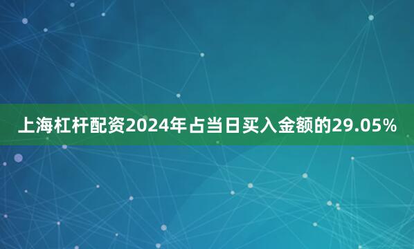 上海杠杆配资2024年占当日买入金额的29.05%