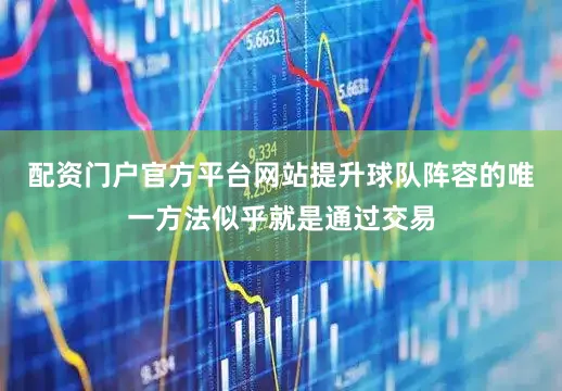 配资门户官方平台网站提升球队阵容的唯一方法似乎就是通过交易