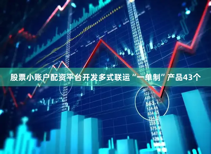 股票小账户配资平台开发多式联运“一单制”产品43个