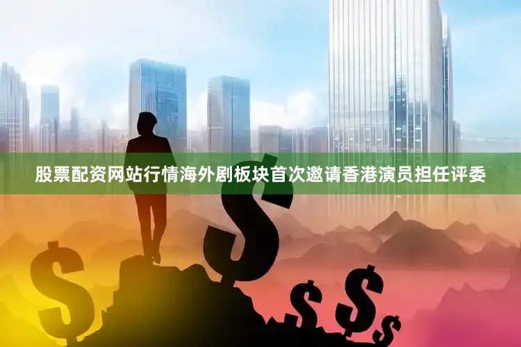 股票配资网站行情海外剧板块首次邀请香港演员担任评委