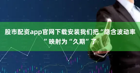 股市配资app官网下载安装我们把“隐含波动率”映射为“久期”了
