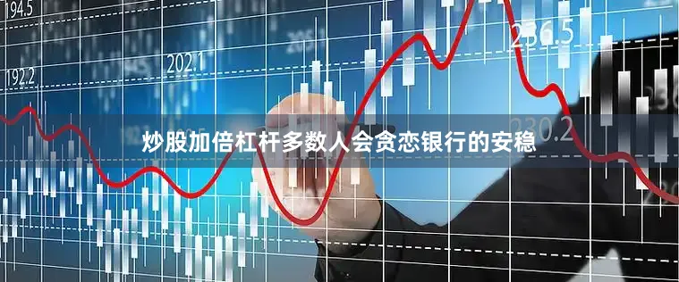 炒股加倍杠杆多数人会贪恋银行的安稳