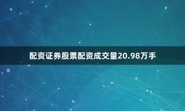 配资证券股票配资成交量20.98万手