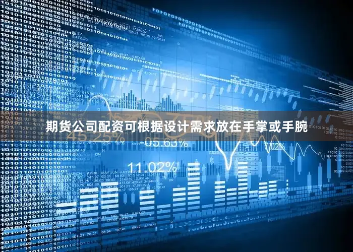 期货公司配资可根据设计需求放在手掌或手腕