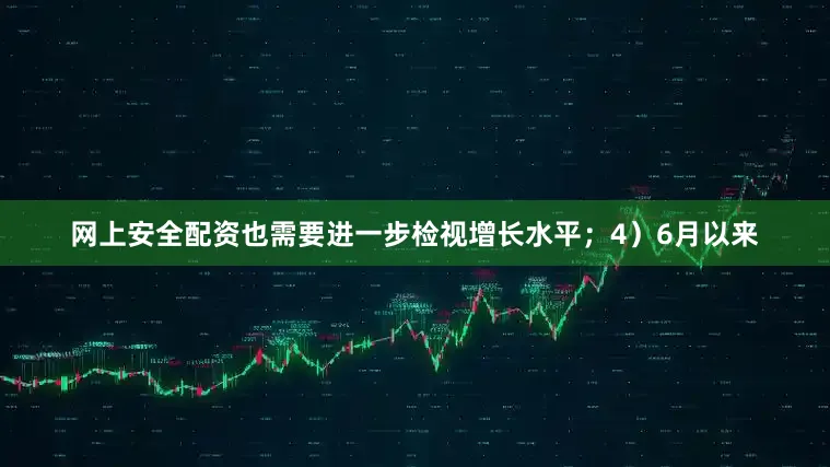 网上安全配资也需要进一步检视增长水平；4）6月以来