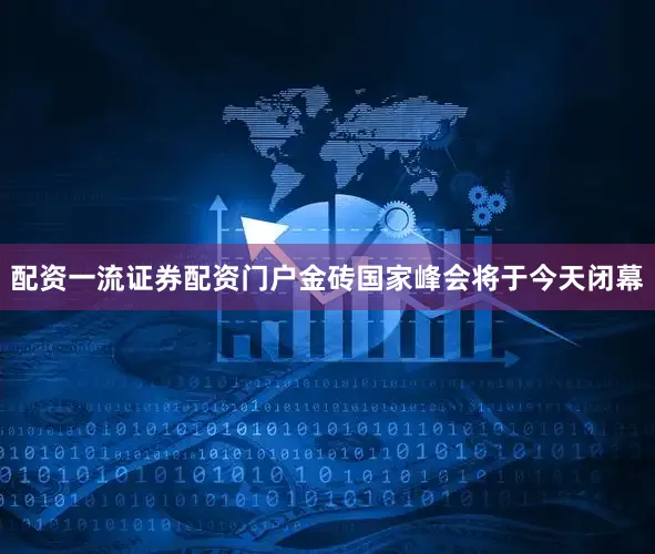 配资一流证券配资门户金砖国家峰会将于今天闭幕