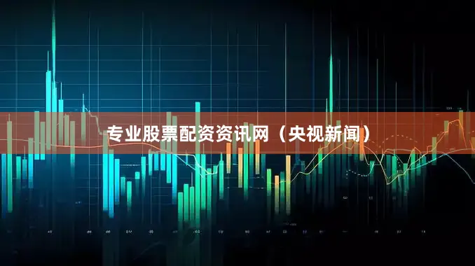 专业股票配资资讯网（央视新闻）