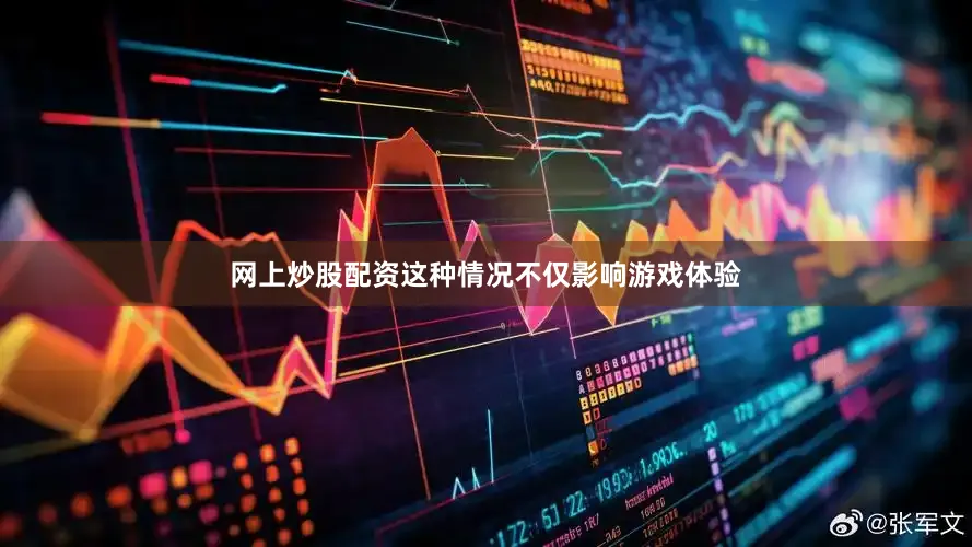 网上炒股配资这种情况不仅影响游戏体验