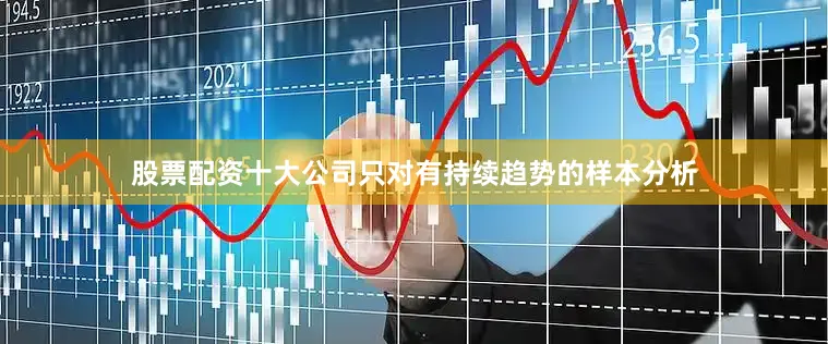 股票配资十大公司只对有持续趋势的样本分析