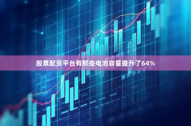 股票配资平台有那些电池容量提升了64%