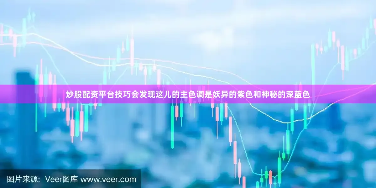 炒股配资平台技巧会发现这儿的主色调是妖异的紫色和神秘的深蓝色