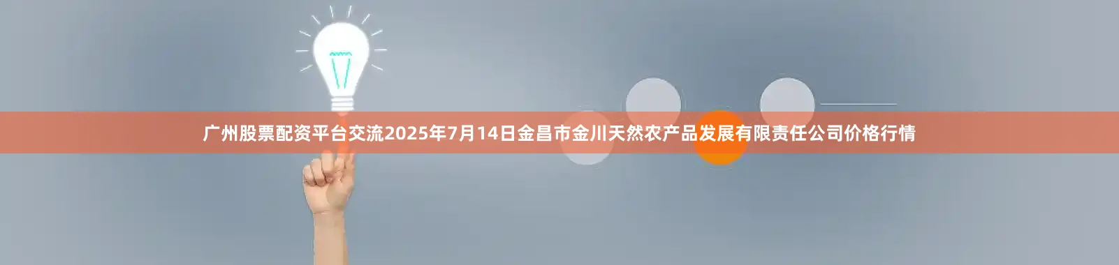 广州股票配资平台交流2025年7月14日金昌市金川天然农产品发展有限责任公司价格行情