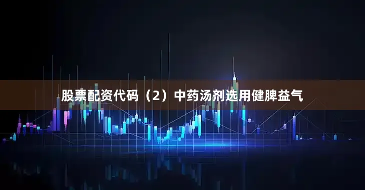 股票配资代码（2）中药汤剂选用健脾益气