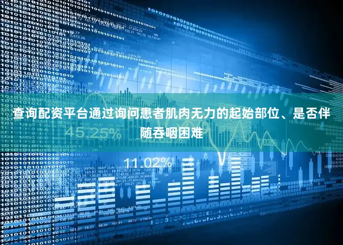 查询配资平台通过询问患者肌肉无力的起始部位、是否伴随吞咽困难