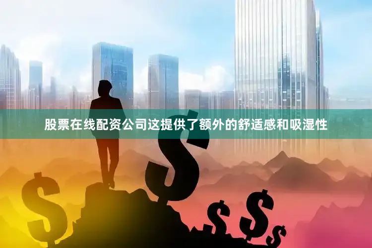 股票在线配资公司这提供了额外的舒适感和吸湿性