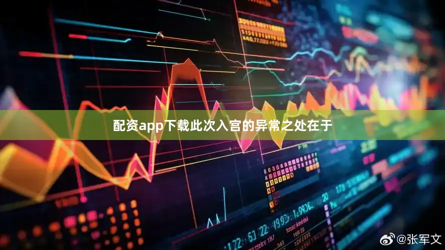 配资app下载此次入宫的异常之处在于