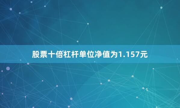 股票十倍杠杆单位净值为1.157元