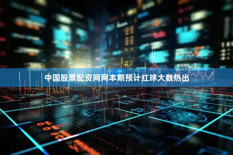 中国股票配资网网本期预计红球大数热出