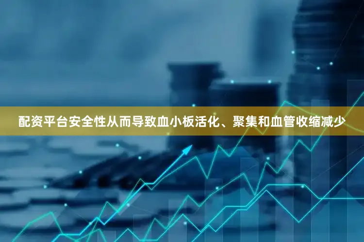 配资平台安全性从而导致血小板活化、聚集和血管收缩减少