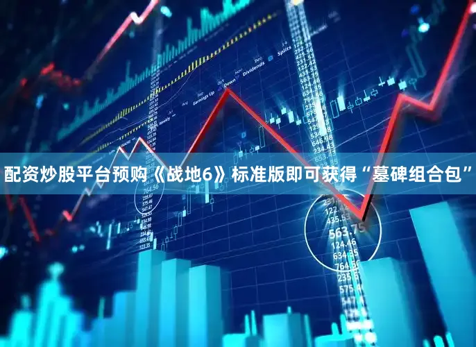 配资炒股平台预购《战地6》标准版即可获得“墓碑组合包”