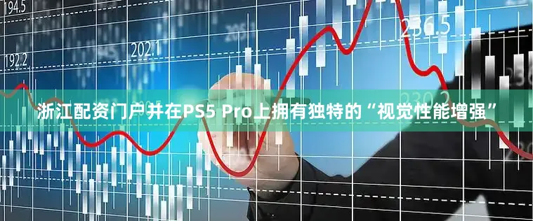 浙江配资门户并在PS5 Pro上拥有独特的“视觉性能增强”