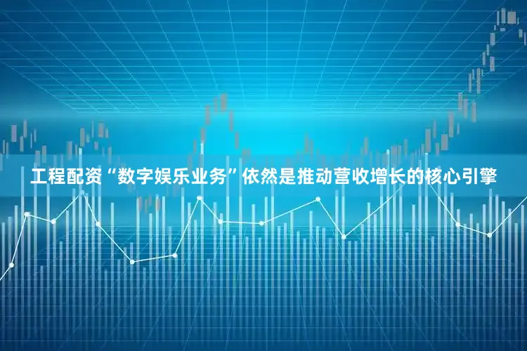 工程配资“数字娱乐业务”依然是推动营收增长的核心引擎
