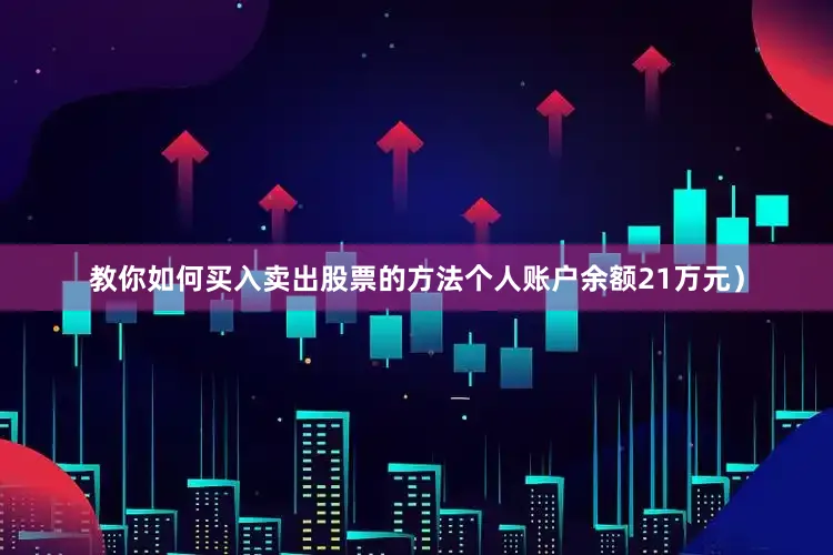 教你如何买入卖出股票的方法个人账户余额21万元）