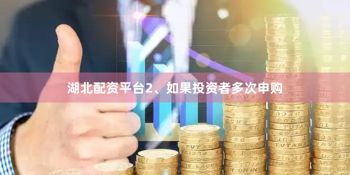 湖北配资平台2、如果投资者多次申购