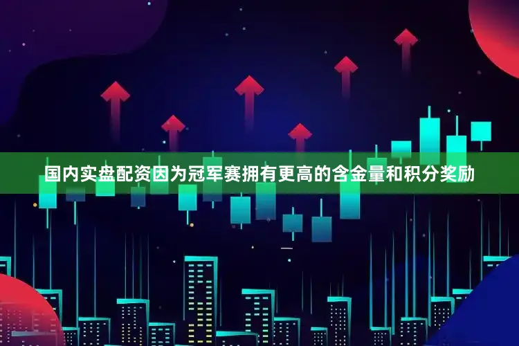 国内实盘配资因为冠军赛拥有更高的含金量和积分奖励