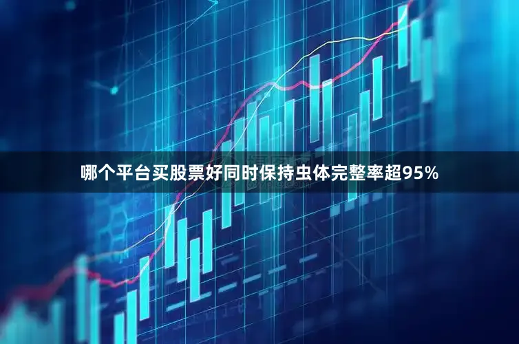 哪个平台买股票好同时保持虫体完整率超95%