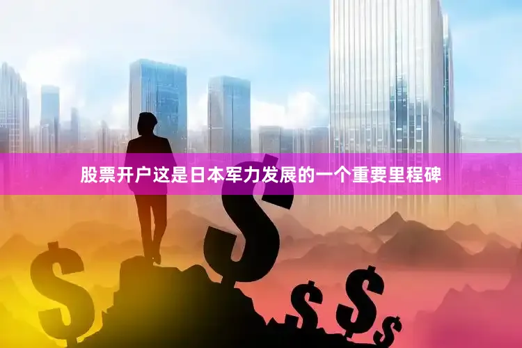 股票开户这是日本军力发展的一个重要里程碑