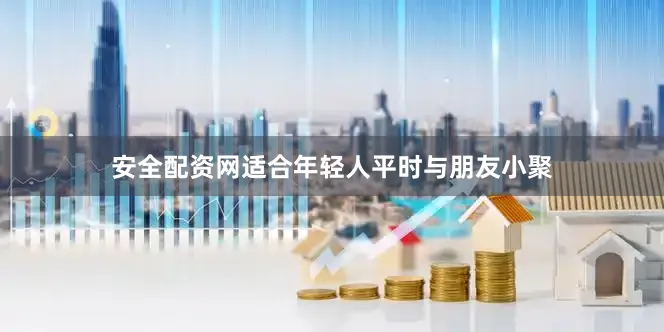 安全配资网适合年轻人平时与朋友小聚