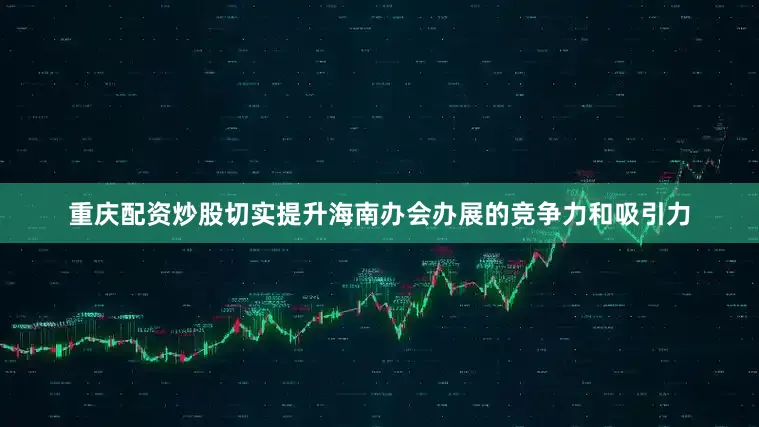 重庆配资炒股切实提升海南办会办展的竞争力和吸引力