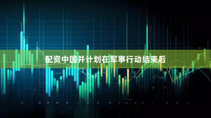 配资中国并计划在军事行动结束后