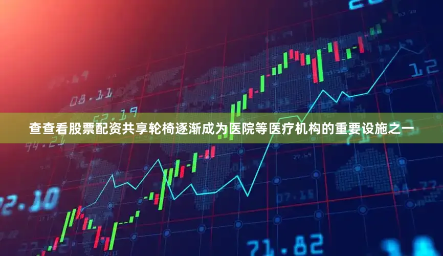 查查看股票配资共享轮椅逐渐成为医院等医疗机构的重要设施之一