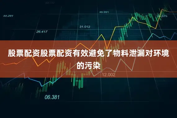 股票配资股票配资有效避免了物料泄漏对环境的污染