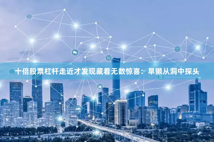 十倍股票杠杆走近才发现藏着无数惊喜：旱獭从洞中探头