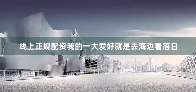 线上正规配资我的一大爱好就是去海边看落日
