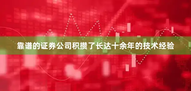 靠谱的证券公司积攒了长达十余年的技术经验